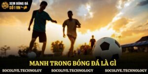 Manh trong bóng đá là gì