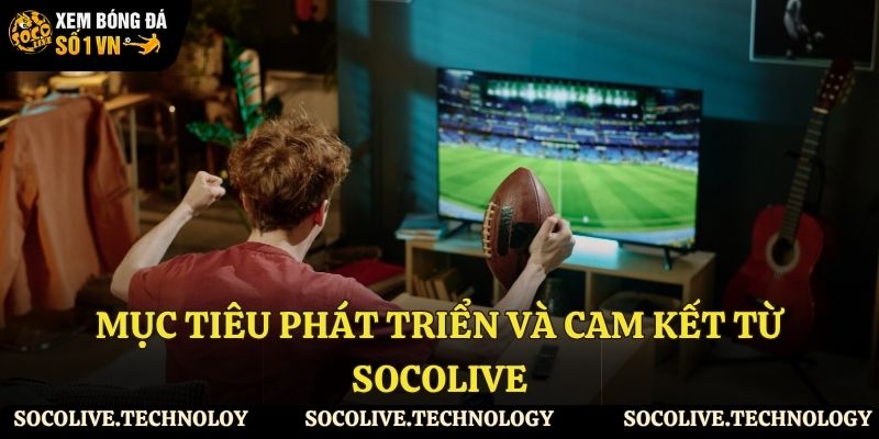 Mục tiêu phát triển và cam kết từ Socolive