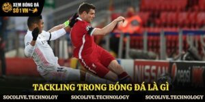 Tackling trong bóng đá là gì